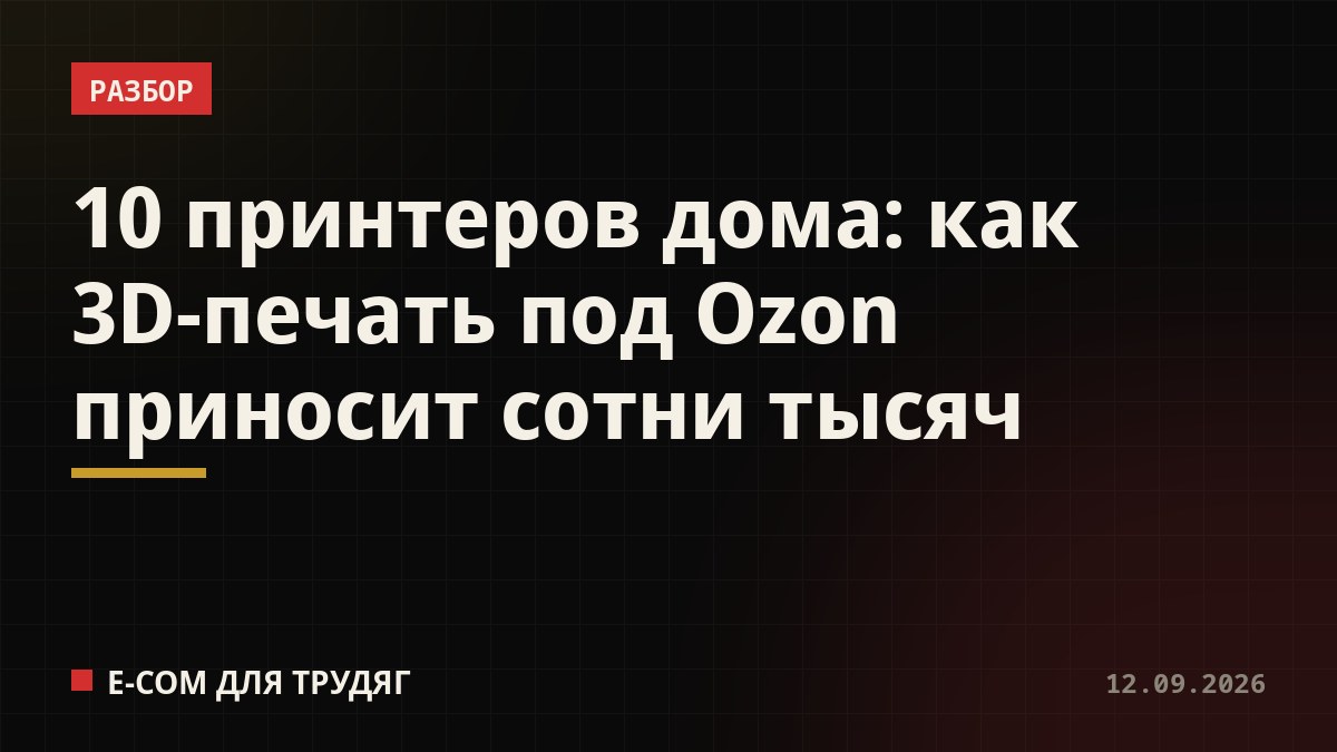 10 принтеров дома: как 3D-печать под Ozon приносит сотни тысяч