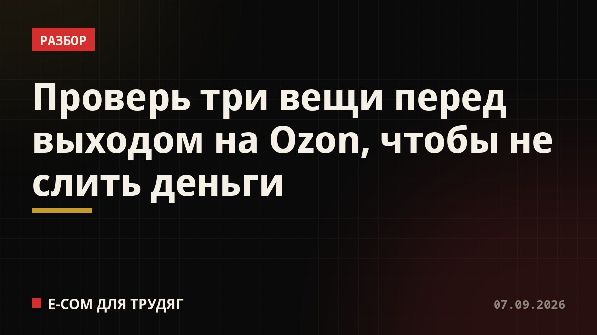 Проверь три вещи перед выходом на Ozon, чтобы не слить деньги