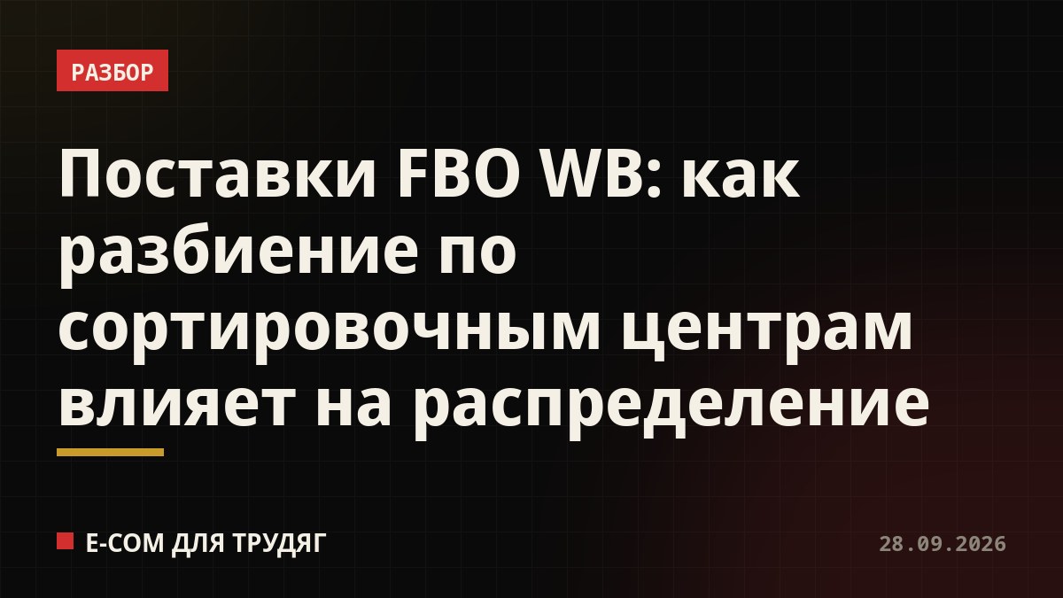 Поставки FBO WB: как разбиение по сортировочным центрам влияет на распределение