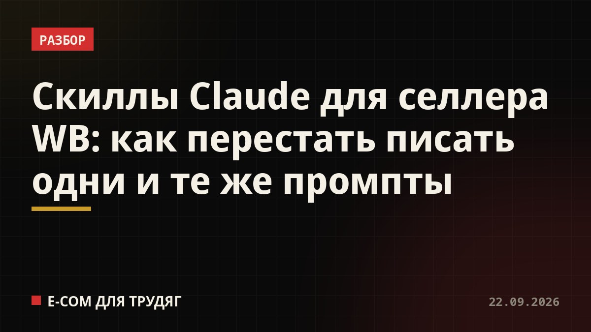 Скиллы Claude для селлера WB: как перестать писать одни и те же промпты