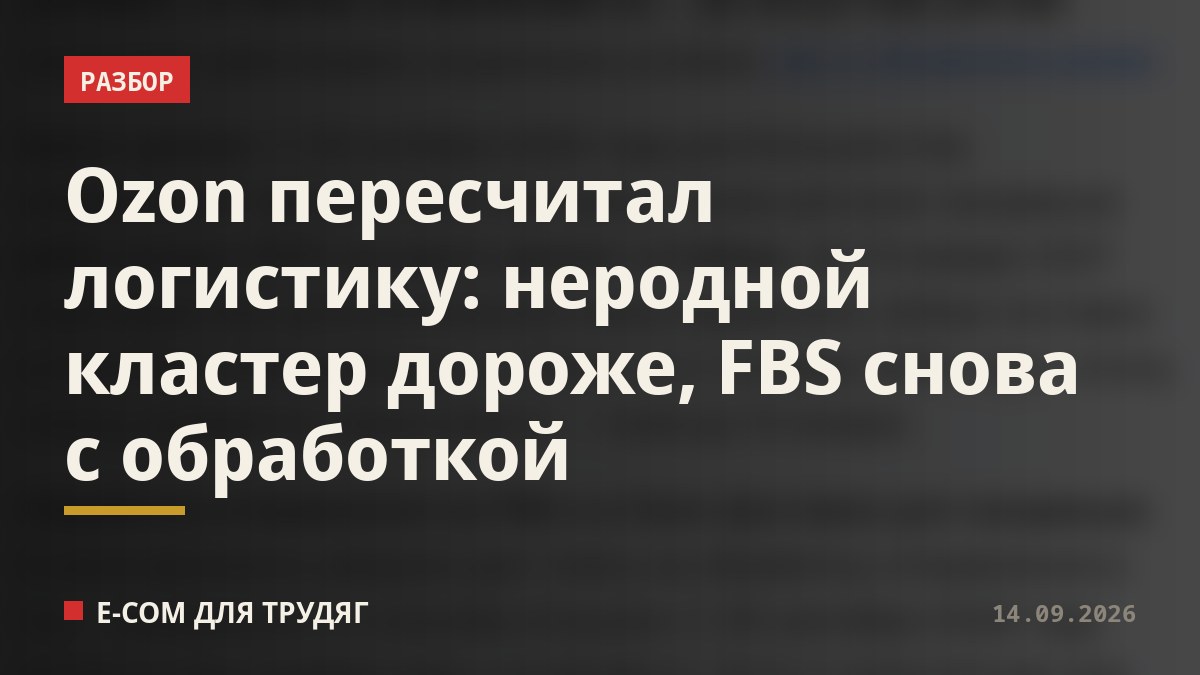 Ozon пересчитал логистику: неродной кластер дороже, FBS снова с обработкой
