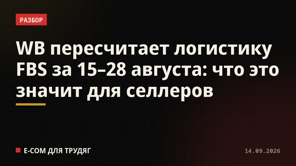 WB пересчитает логистику FBS за 15–28 августа: что это значит для селлеров