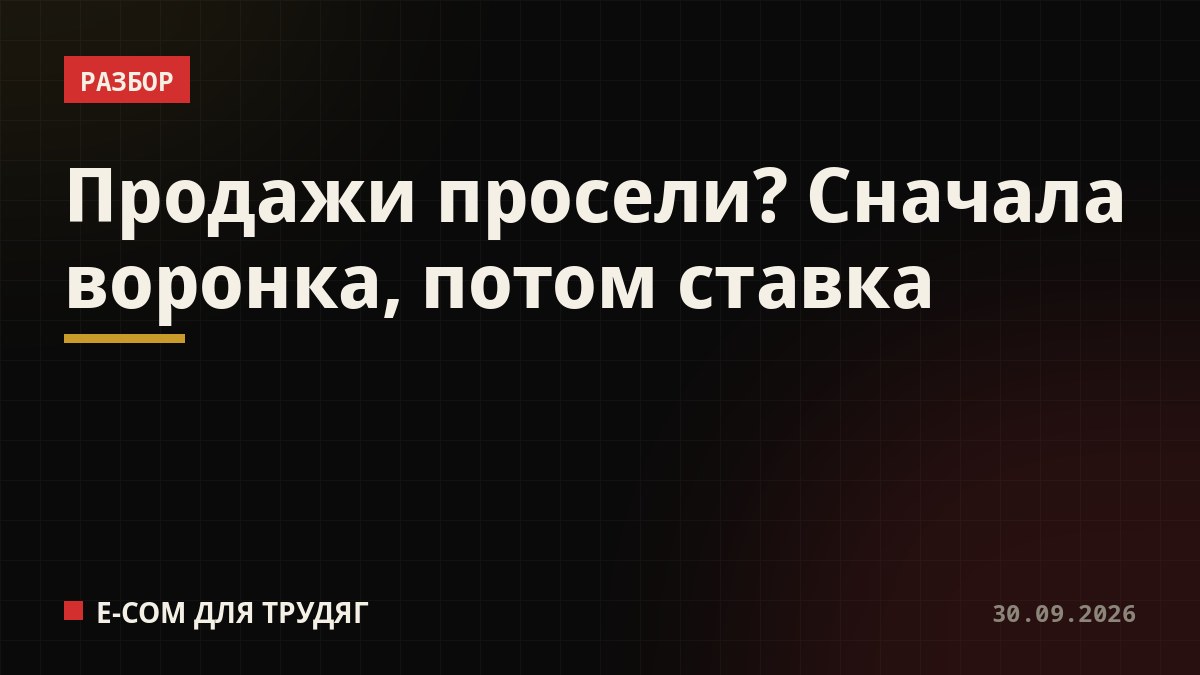 Продажи просели? Сначала воронка, потом ставка
