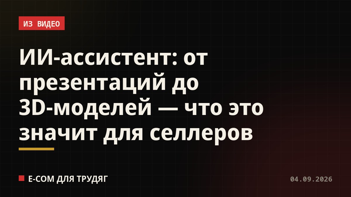 ИИ-ассистент: от презентаций до 3D-моделей — что это значит для селлеров