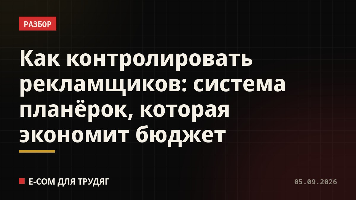Как контролировать рекламщиков: система планёрок, которая экономит бюджет