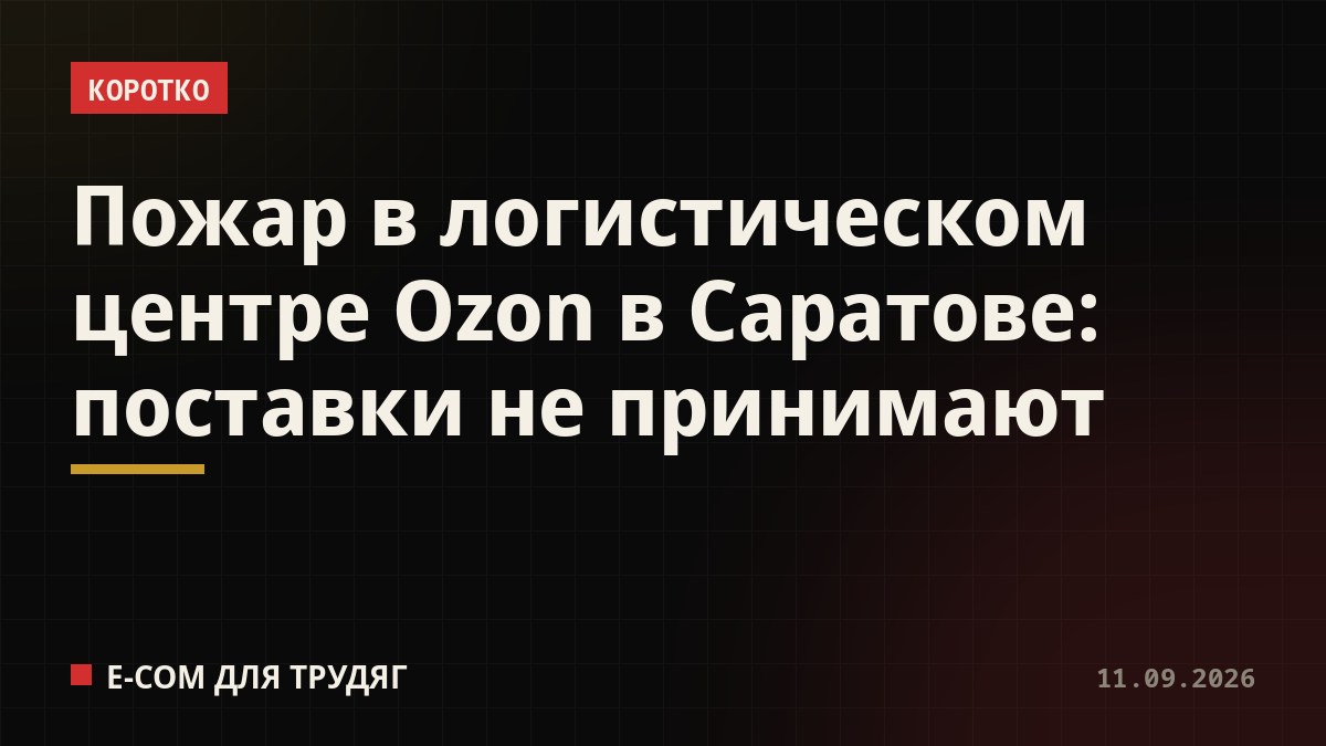 Пожар в логистическом центре Ozon в Саратове: поставки не принимают
