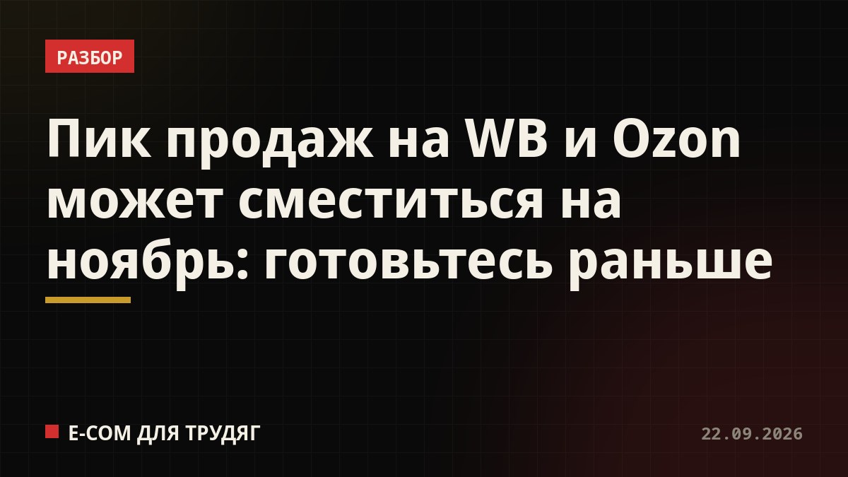Пик продаж на WB и Ozon может сместиться на ноябрь: готовьтесь раньше