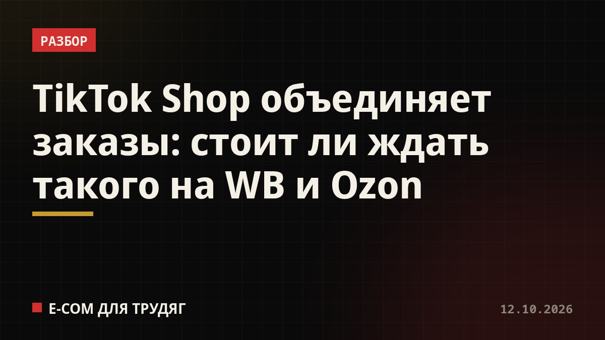 TikTok Shop объединяет заказы: стоит ли ждать такого на WB и Ozon
