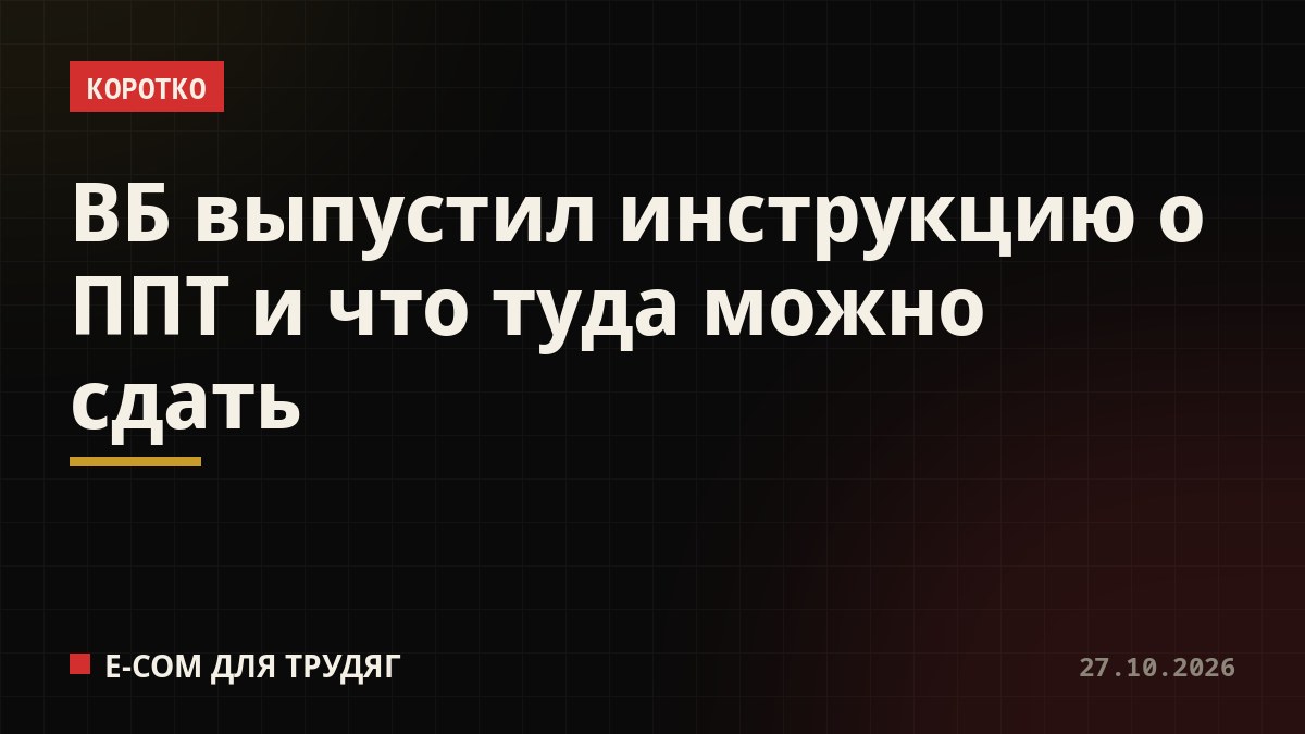 ВБ выпустил инструкцию о ППТ и что туда можно сдать