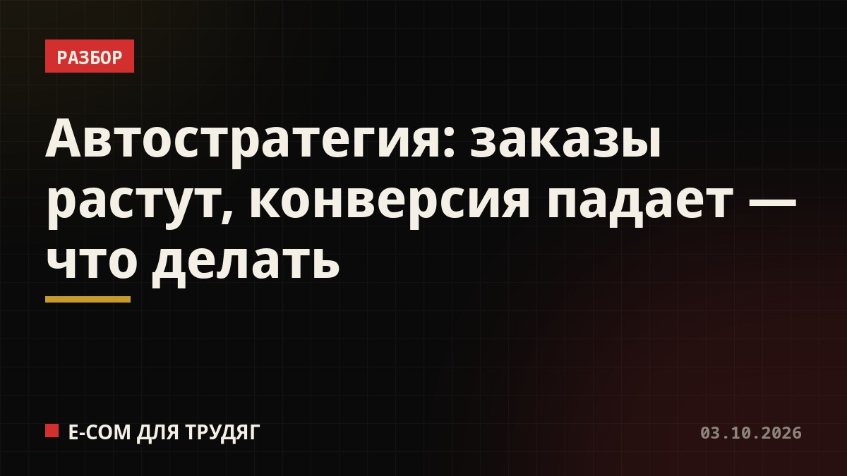 Автостратегия: заказы растут, конверсия падает — что делать