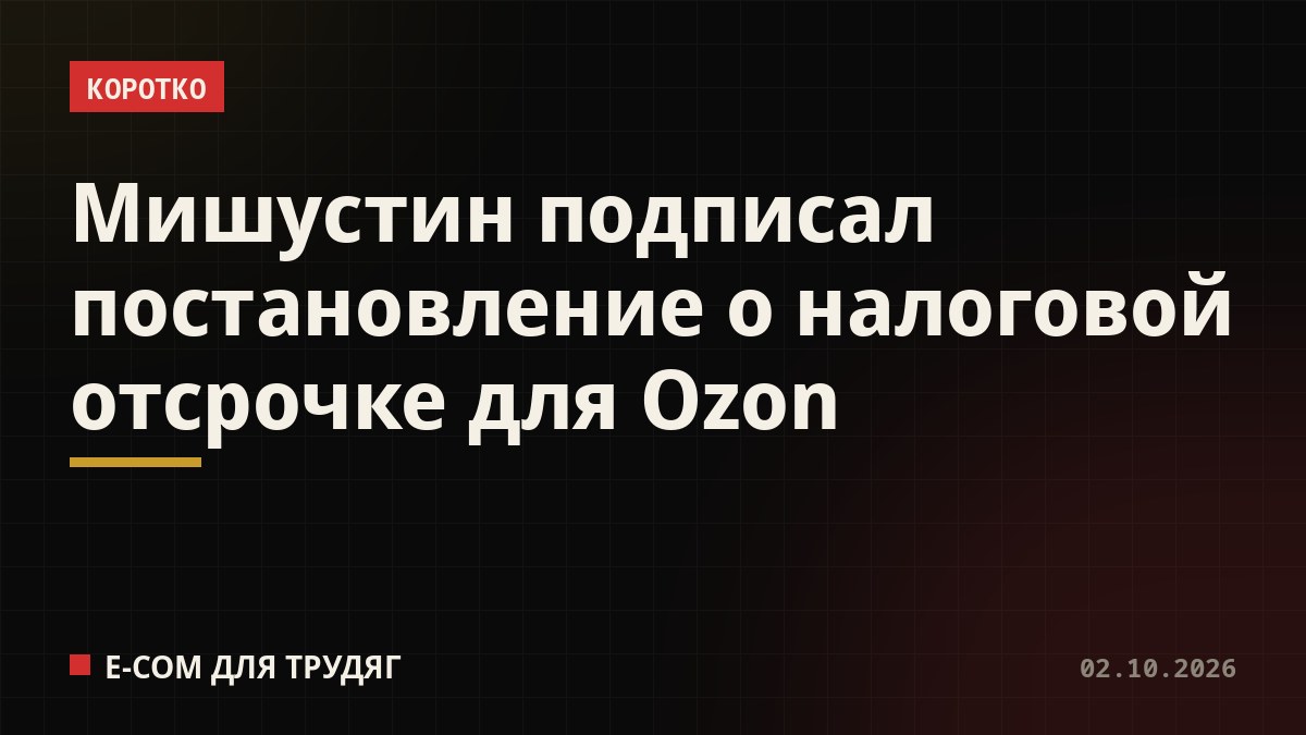 Мишустин подписал постановление о налоговой отсрочке для Ozon