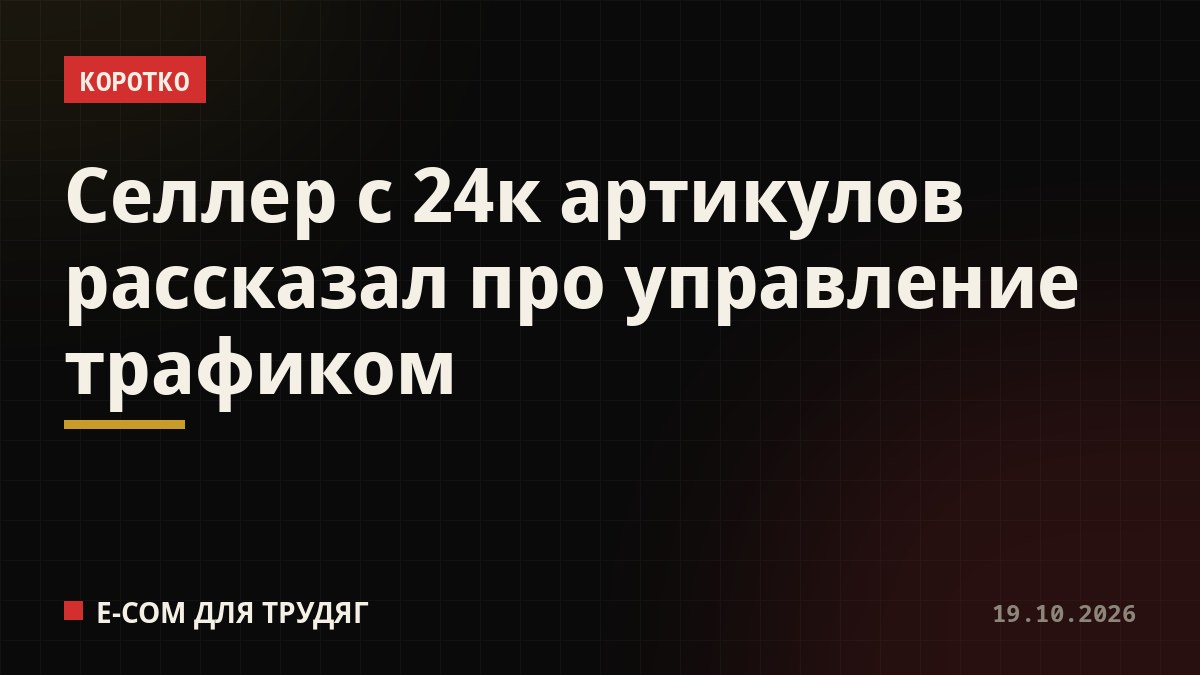 Селлер с 24к артикулов рассказал про управление трафиком