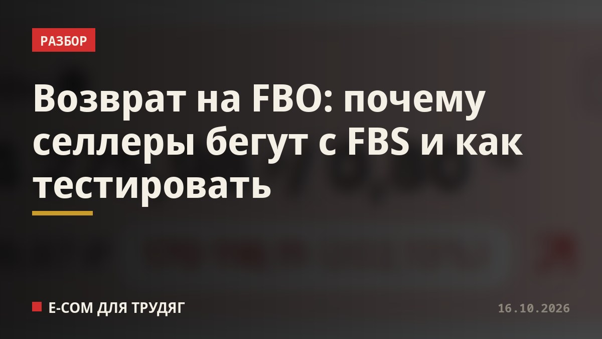 Возврат на FBO: почему селлеры бегут с FBS и как тестировать