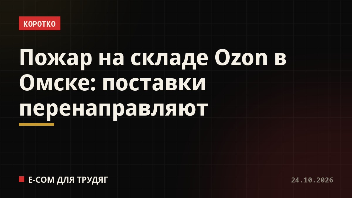 Пожар на складе Ozon в Омске: поставки перенаправляют