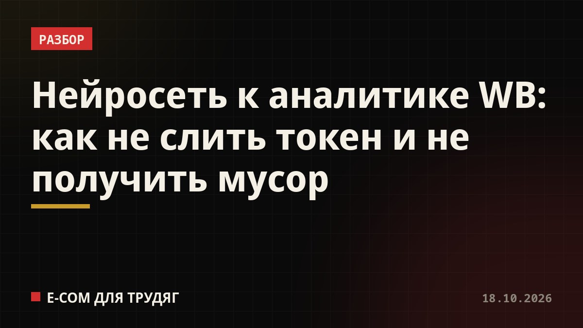 Нейросеть к аналитике WB: как не слить токен и не получить мусор