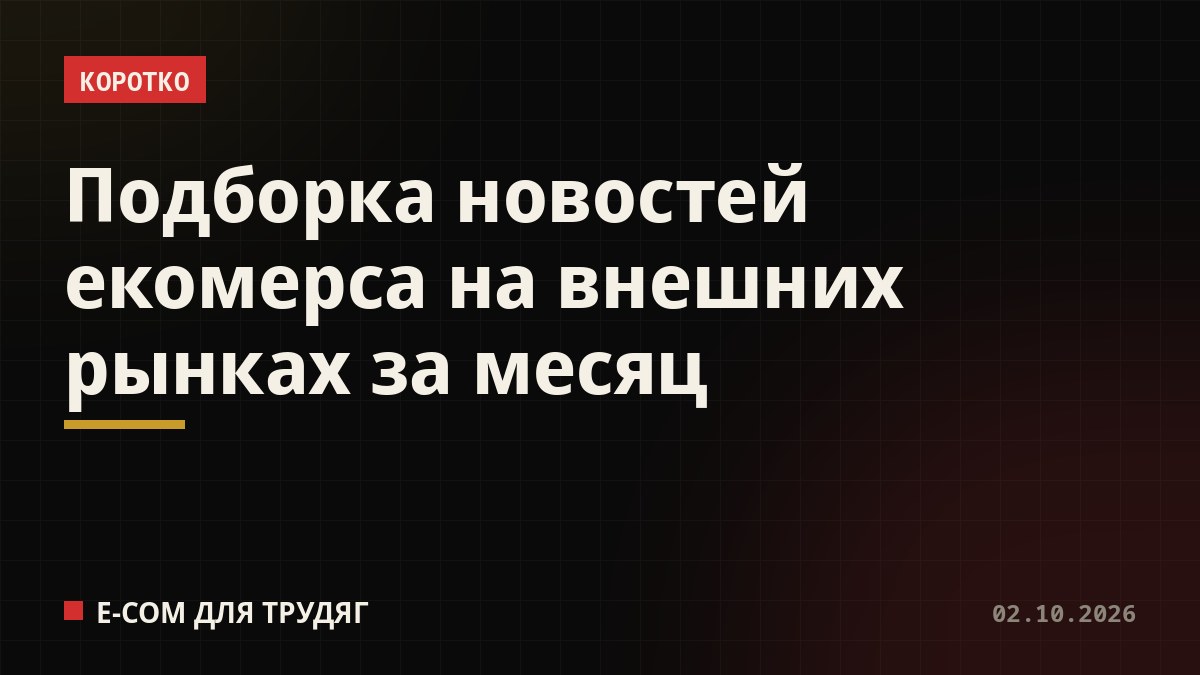Подборка новостей екомерса на внешних рынках за месяц
