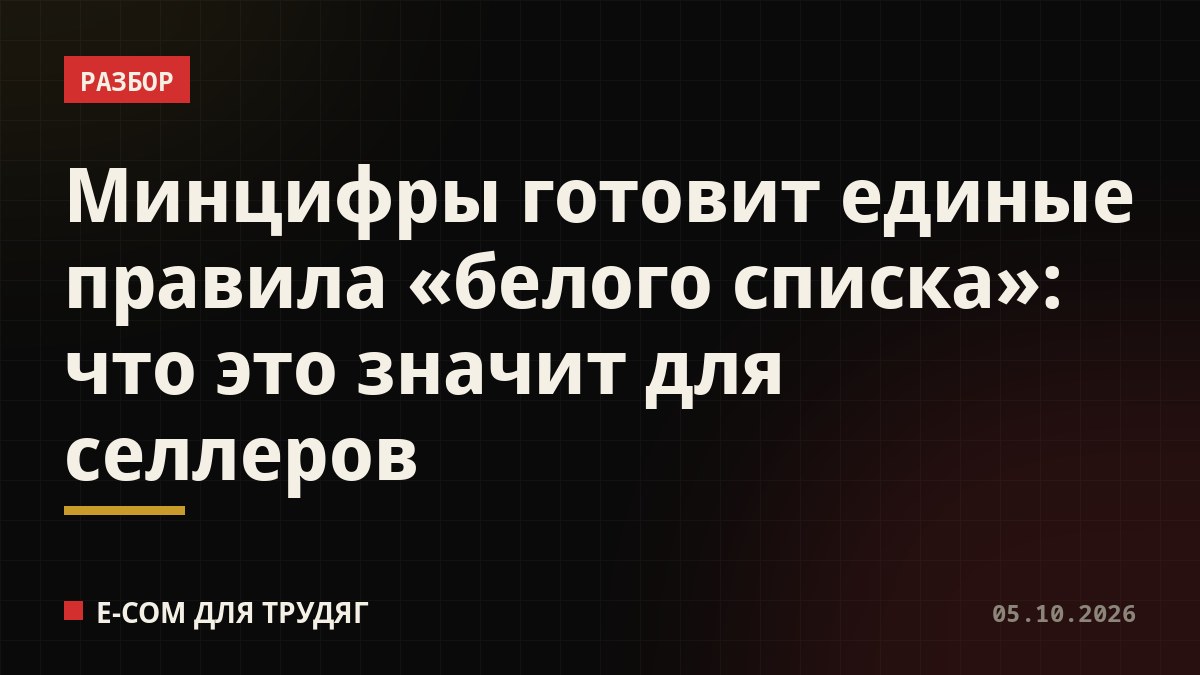 Минцифры готовит единые правила «белого списка»: что это значит для селлеров