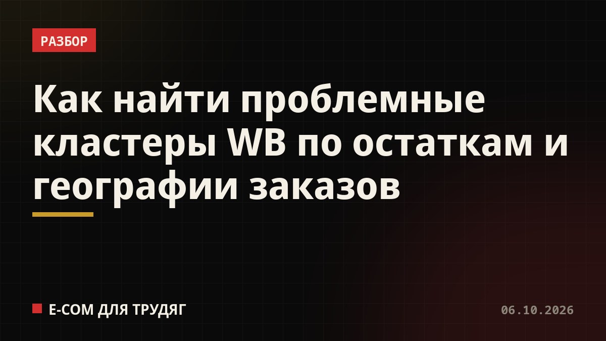 Как найти проблемные кластеры WB по остаткам и географии заказов