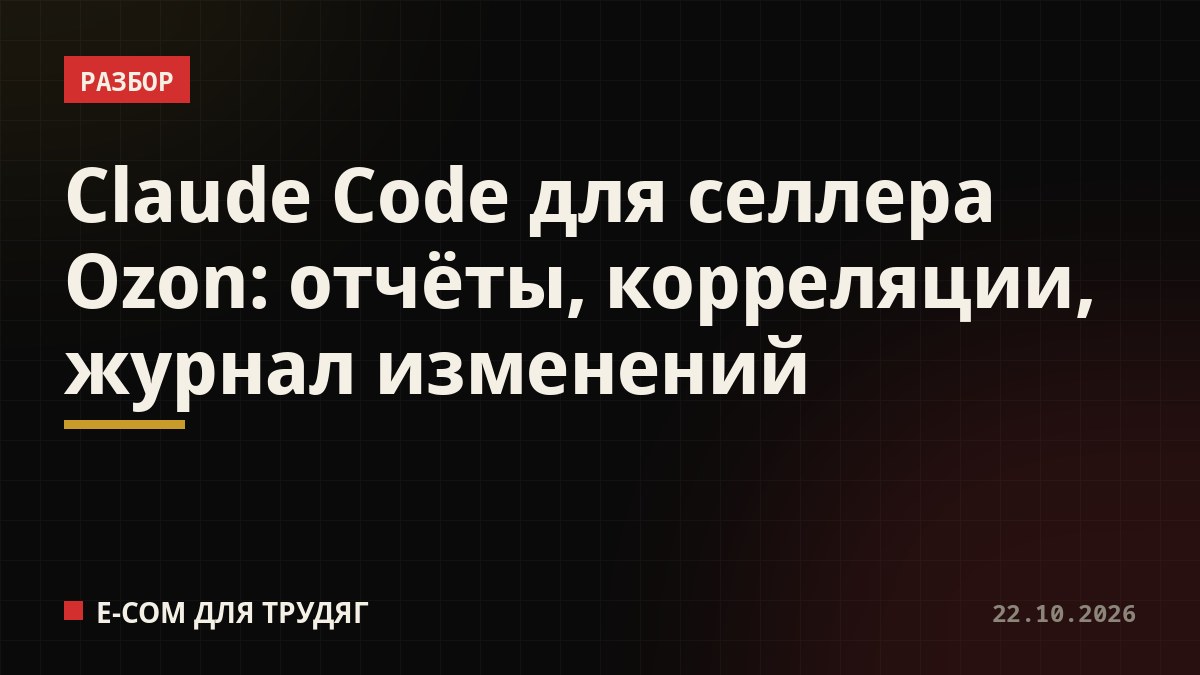 Claude Code для селлера Ozon: отчёты, корреляции, журнал изменений