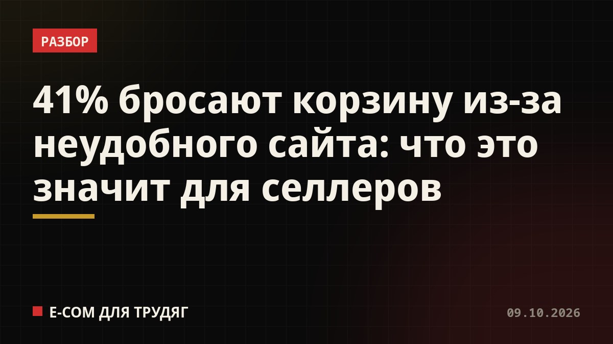 41% бросают корзину из-за неудобного сайта: что это значит для селлеров