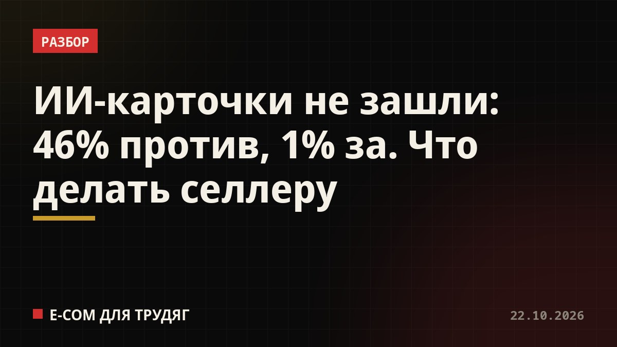 ИИ-карточки не зашли: 46% против, 1% за. Что делать селлеру