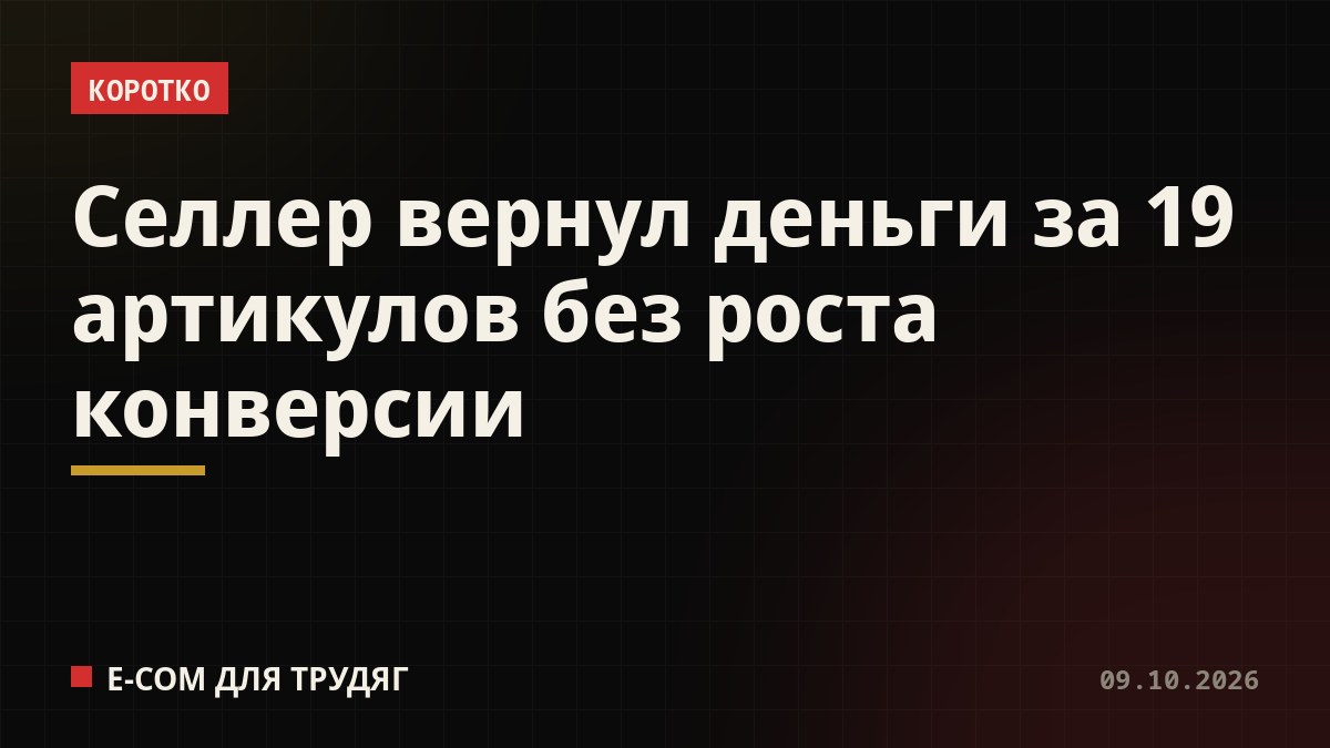 Селлер вернул деньги за 19 артикулов без роста конверсии