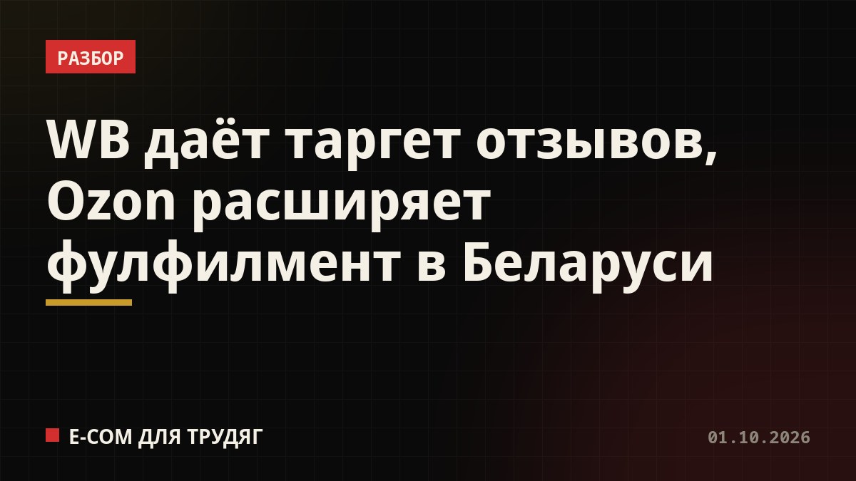 WB даёт таргет отзывов, Ozon расширяет фулфилмент в Беларуси