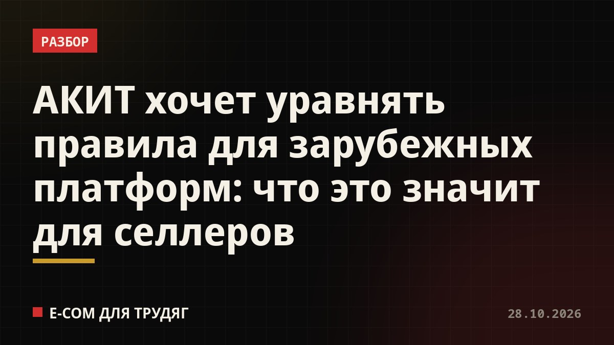 АКИТ хочет уравнять правила для зарубежных платформ: что это значит для селлеров