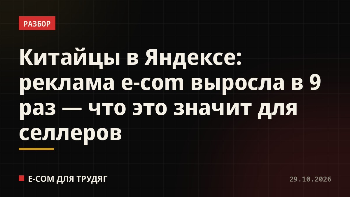 Китайцы в Яндексе: реклама e-com выросла в 9 раз — что это значит для селлеров