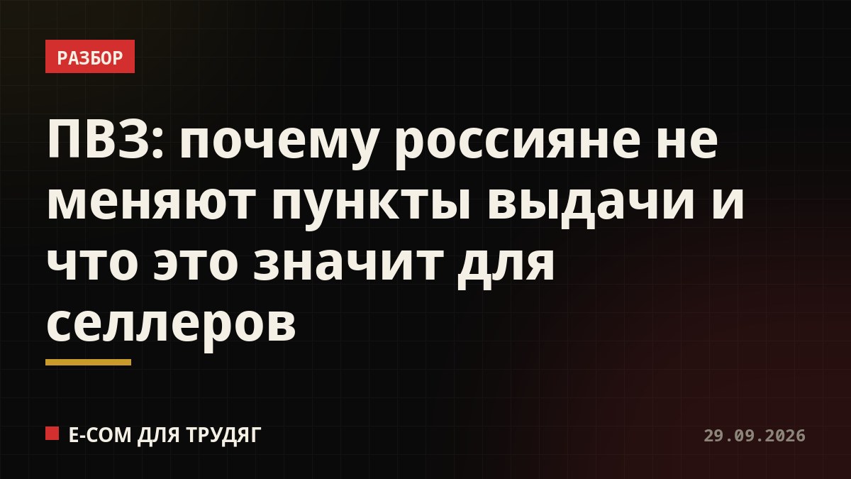 ПВЗ: почему россияне не меняют пункты выдачи и что это значит для селлеров