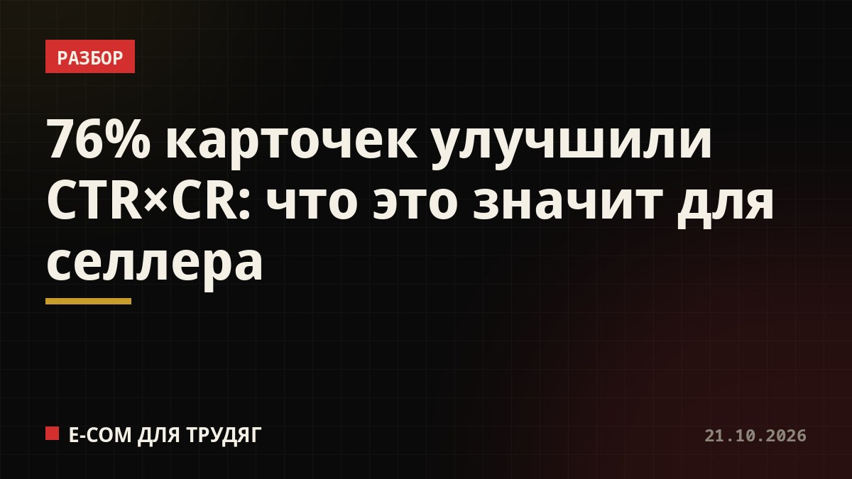 76% карточек улучшили CTR×CR: что это значит для селлера