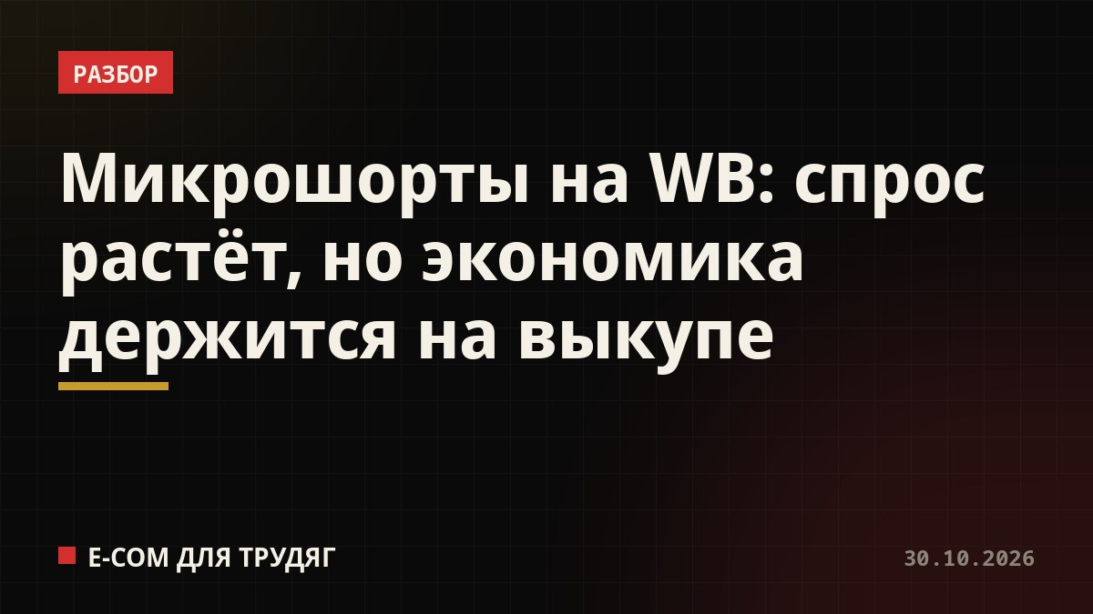 Микрошорты на WB: спрос растёт, но экономика держится на выкупе