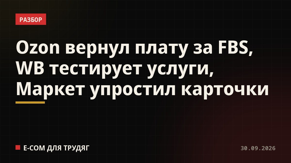 Ozon вернул плату за FBS, WB тестирует услуги, Маркет упростил карточки